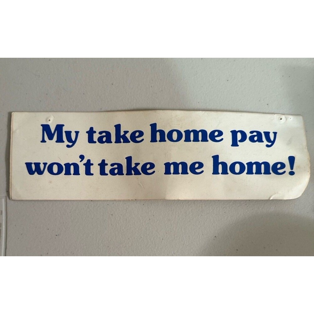 Vintage Funny Bumper Sticker My Take home Pay Won’t Take Me Home UNV BOOK store
